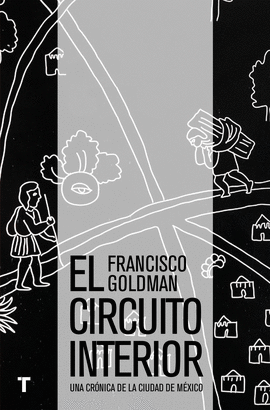 EL CIRCUITO INTERIOR : UNA CR�NICA DE LA CIUDAD DE M�XICO / FRANCISCO GOLDMAN ;