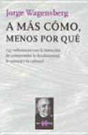 A M�S C�MO, MENOS POR QU� : 747 REFLEXIONES CON LA INTENCI�N DE COMPRENDER LO FUNDAMENTAL, LO NATURAL Y LO CULTURAL