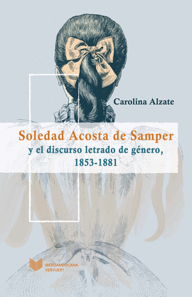 SOLEDAD ACOSTA DE SAMPER Y EL DISCURSO LETRADO DE G�NERO, 1853-1881.