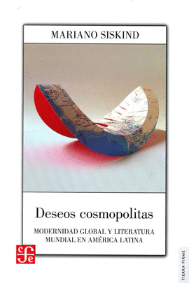 DESEOS COSMOPOLITAS : MODERNIDAD GLOBAL Y LITERATURA MUNDIAL EN AM�RICA LATINA /